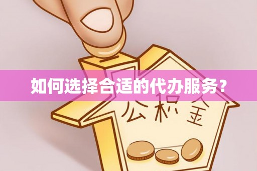 龙陵如何选择合适的代办服务？