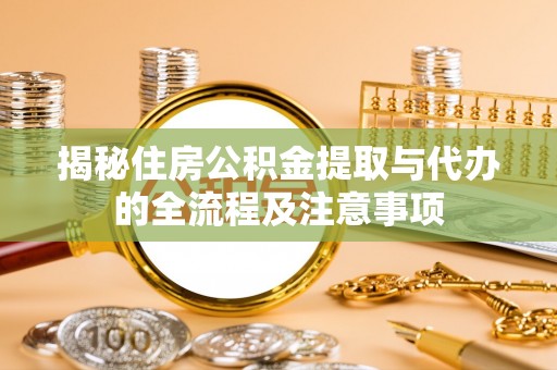 龙陵揭秘住房公积金提取与代办的全流程及注意事项