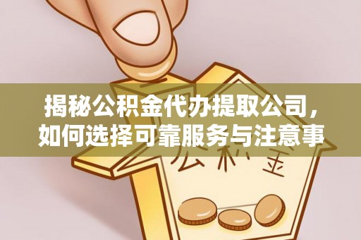 龙陵揭秘公积金代办提取公司，如何选择可靠服务与注意事项
