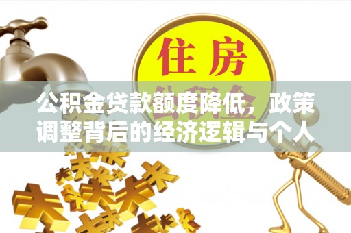 龙陵公积金贷款额度降低，政策调整背后的经济逻辑与个人应对策略