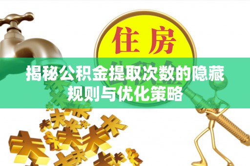 龙陵揭秘公积金提取次数的隐藏规则与优化策略