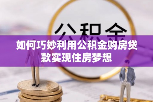 龙陵如何巧妙利用公积金购房贷款实现住房梦想