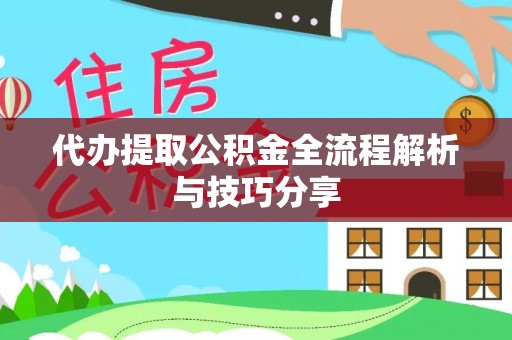 龙陵代办提取公积金全流程解析与技巧分享