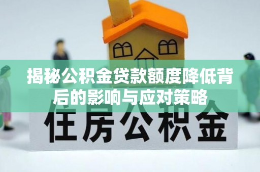 龙陵揭秘公积金贷款额度降低背后的影响与应对策略