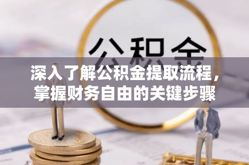 龙陵深入了解公积金提取流程，掌握财务自由的关键步骤