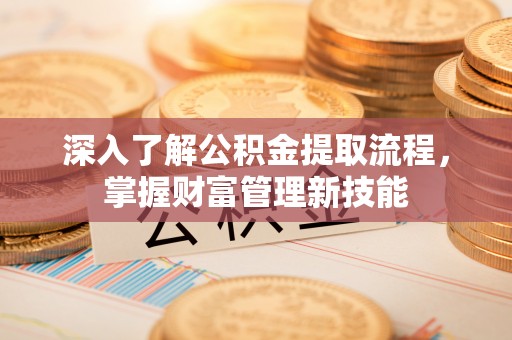 龙陵深入了解公积金提取流程，掌握财富管理新技能