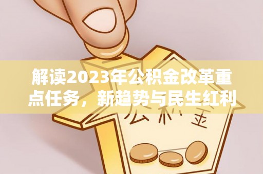 龙陵解读2023年公积金改革重点任务，新趋势与民生红利