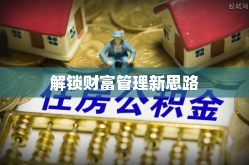 龙陵解锁财富管理新思路