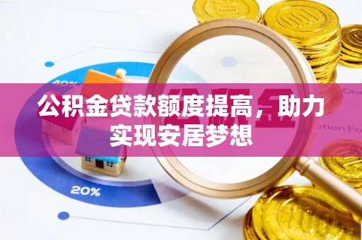 龙陵公积金贷款额度提高，助力实现安居梦想