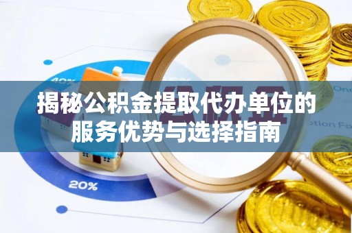龙陵揭秘公积金提取代办单位的服务优势与选择指南