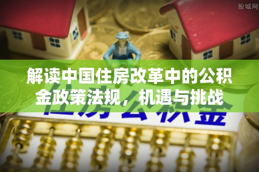 龙陵解读中国住房改革中的公积金政策法规，机遇与挑战