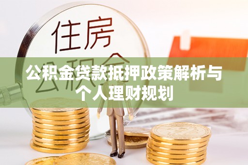 龙陵公积金贷款抵押政策解析与个人理财规划