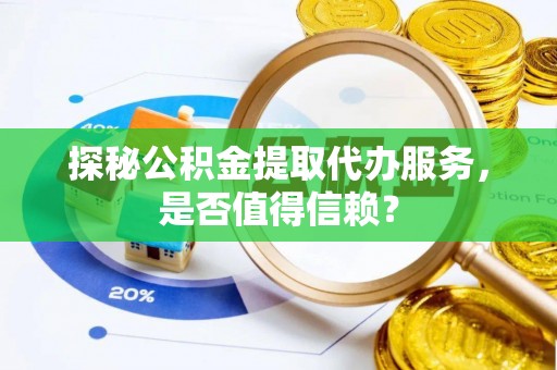 龙陵探秘公积金提取代办服务，是否值得信赖？