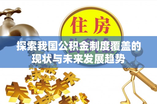 龙陵探索我国公积金制度覆盖的现状与未来发展趋势