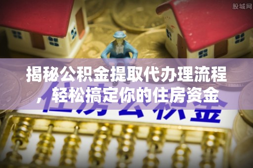 龙陵揭秘公积金提取代办理流程，轻松搞定你的住房资金
