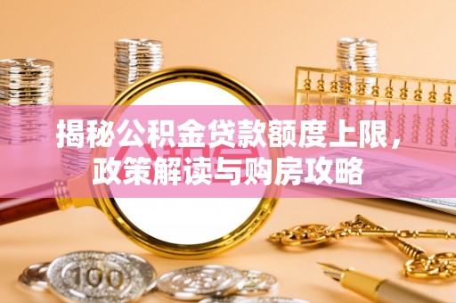 龙陵揭秘公积金贷款额度上限，政策解读与购房攻略