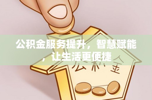 龙陵公积金服务提升，智慧赋能，让生活更便捷