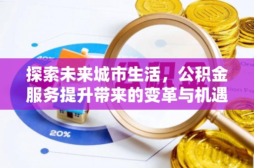龙陵探索未来城市生活，公积金服务提升带来的变革与机遇