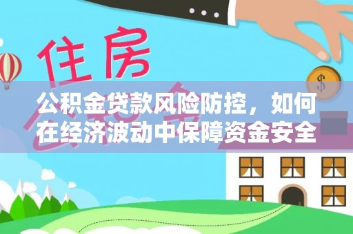 龙陵公积金贷款风险防控，如何在经济波动中保障资金安全