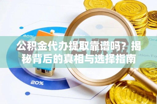 龙陵公积金代办提取靠谱吗？揭秘背后的真相与选择指南