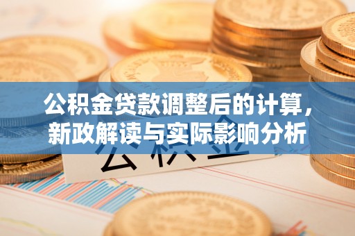 龙陵公积金贷款调整后的计算，新政解读与实际影响分析