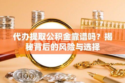龙陵代办提取公积金靠谱吗？揭秘背后的风险与选择