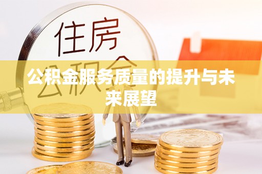 龙陵公积金服务质量的提升与未来展望