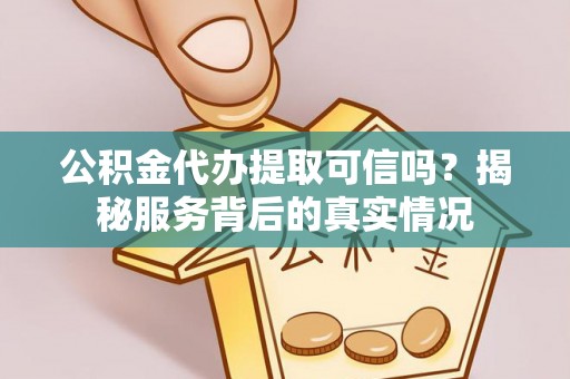 龙陵公积金代办提取可信吗？揭秘服务背后的真实情况