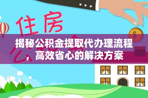 龙陵揭秘公积金提取代办理流程，高效省心的解决方案