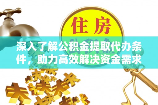 龙陵深入了解公积金提取代办条件，助力高效解决资金需求
