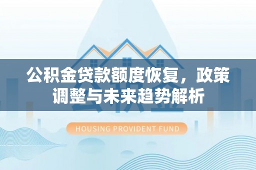 龙陵公积金贷款额度恢复，政策调整与未来趋势解析