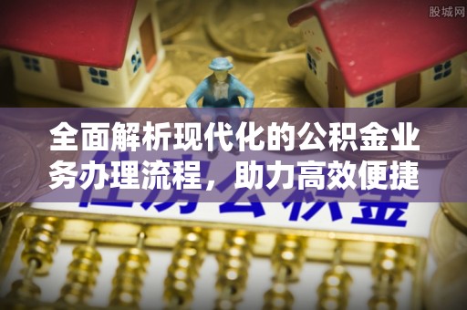 龙陵全面解析现代化的公积金业务办理流程，助力高效便捷生活