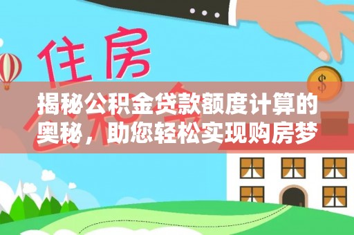 龙陵揭秘公积金贷款额度计算的奥秘，助您轻松实现购房梦想