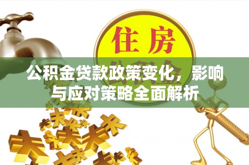 龙陵公积金贷款政策变化，影响与应对策略全面解析