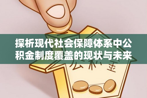 龙陵探析现代社会保障体系中公积金制度覆盖的现状与未来