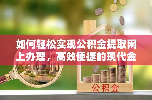 龙陵如何轻松实现公积金提取网上办理，高效便捷的现代金融服务