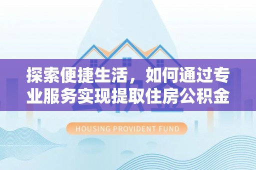 龙陵探索便捷生活，如何通过专业服务实现提取住房公积金代办