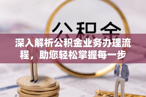 龙陵深入解析公积金业务办理流程，助您轻松掌握每一步