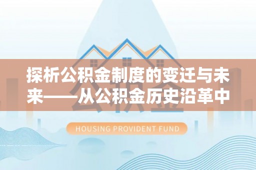 龙陵探析公积金制度的变迁与未来——从公积金历史沿革中读懂社会福利发展