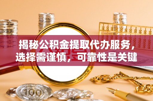 龙陵揭秘公积金提取代办服务，选择需谨慎，可靠性是关键