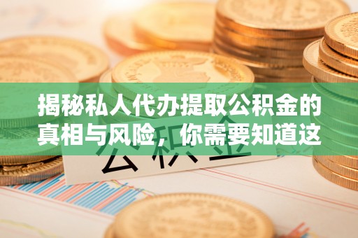 龙陵揭秘私人代办提取公积金的真相与风险，你需要知道这些！