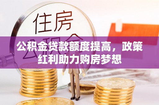 龙陵公积金贷款额度提高，政策红利助力购房梦想