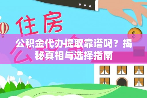 龙陵公积金代办提取靠谱吗？揭秘真相与选择指南
