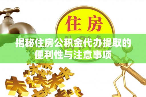 龙陵揭秘住房公积金代办提取的便利性与注意事项