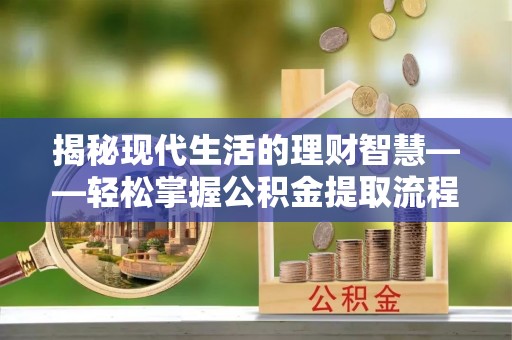 龙陵揭秘现代生活的理财智慧——轻松掌握公积金提取流程的实用指南