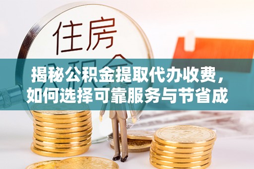 龙陵揭秘公积金提取代办收费，如何选择可靠服务与节省成本？