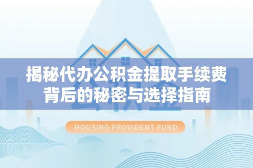 龙陵揭秘代办公积金提取手续费背后的秘密与选择指南