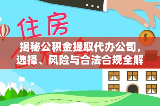 龙陵揭秘公积金提取代办公司，选择、风险与合法合规全解析