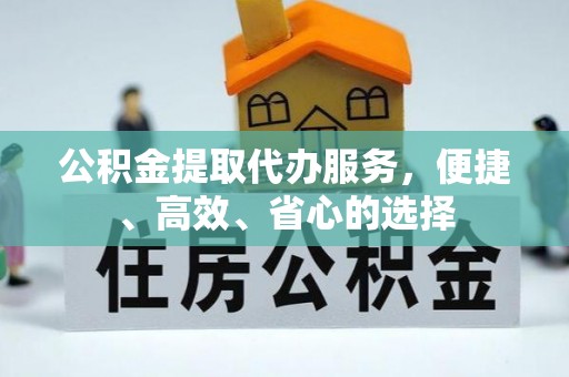 龙陵公积金提取代办服务，便捷、高效、省心的选择