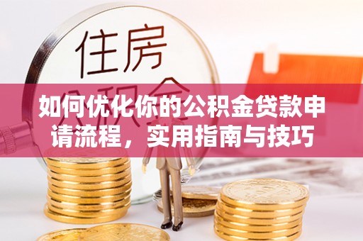 龙陵如何优化你的公积金贷款申请流程，实用指南与技巧